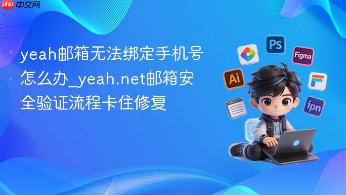 yeah邮箱无法绑定手机号怎么办_yeah.net邮箱安全验证流程卡住修复