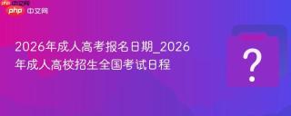 2026年成人高考报名日期_2026年成人高校招生全国考试日程