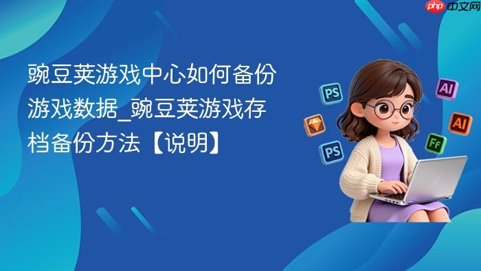 豌豆荚游戏中心如何备份游戏数据_豌豆荚游戏存档备份方法【说明】