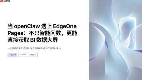 当 openclaw 遇上 edgeone pages:不只智能问数,更能直接获取bi 数据大屏(附工程落地实战) - php中文网