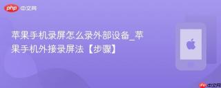 苹果手机录屏怎么录外部设备_苹果手机外接录屏法【步骤】