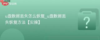 u盘数据丢失怎么恢复_u盘数据丢失恢复方法【实操】