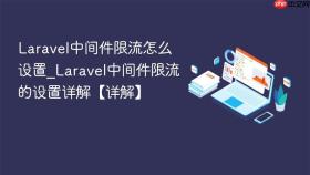 Laravel中间件限流怎么设置_Laravel中间件限流的设置详解【详解】