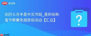 农历七月半是中元节吗_是的俗称鬼节祭奠先祖民俗活动【汇总】