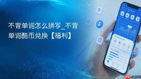 不背单词怎么拼写_不背单词酷币兑换【福利】