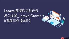 Laravel部署后定时任务怎么设置_LaravelCrontab调度任务【操作】