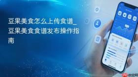 豆果美食怎么上传食谱_豆果美食食谱发布操作指南