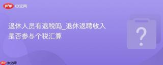退休人员有退税吗_退休返聘收入是否参与个税汇算