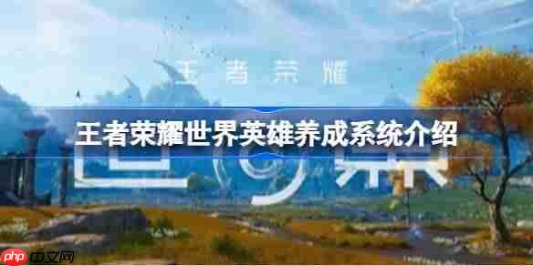 王者荣耀世界养成系统是什么-王者荣耀世界英雄养成系统介绍