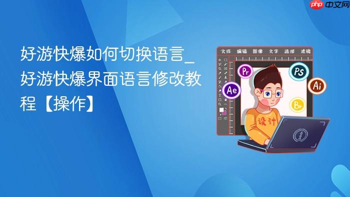 好游快爆如何切换语言_好游快爆界面语言修改教程【操作】
