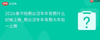 2026春节档熊出没年年有熊什么时候上映_熊出没年年有熊大年初一上映