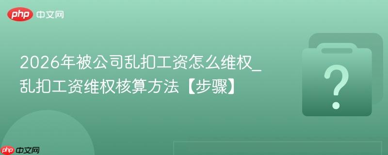 2026年被公司乱扣工资怎么维权_乱扣工资维权核算方法【步骤】