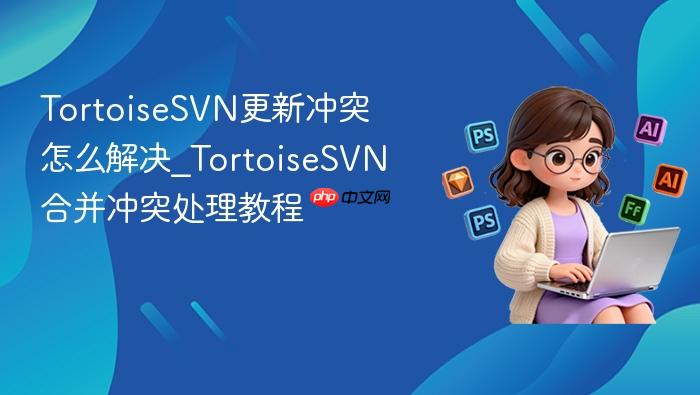 tortoisesvn更新冲突怎么解决_tortoisesvn合并冲突处理教程