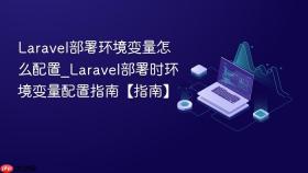 Laravel部署环境变量怎么配置_Laravel部署时环境变量配置指南【指南】