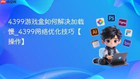 4399游戏盒如何解决加载慢_4399网络优化技巧【操作】