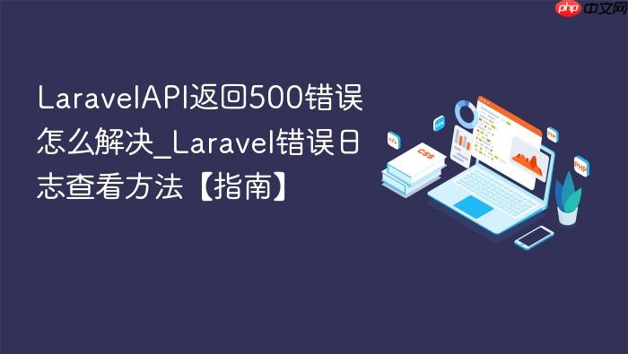 laravelapi返回500错误怎么解决_laravel错误日志查看方法【指南】