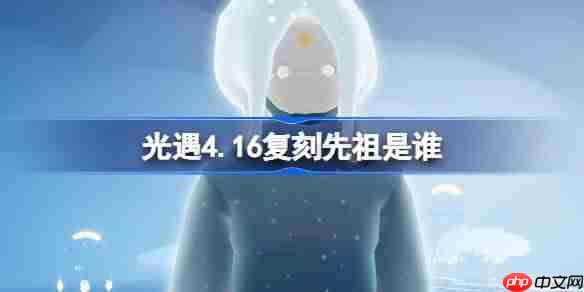 光遇4.16复刻先祖是谁-光遇4月16日母语者先祖复刻