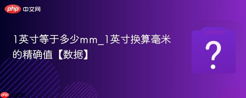 1英寸等于多少mm_1英寸换算毫米的精确值【数据】