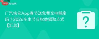 广汽埃安app春节送免费充电额度吗?2026车主节日权益领取方式【汇总】