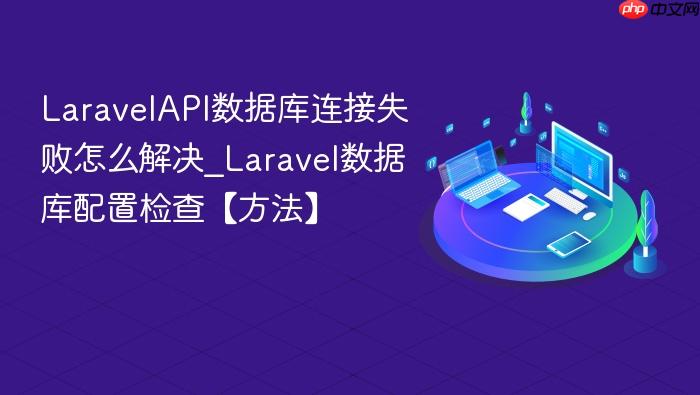 laravelapi数据库连接失败怎么解决_laravel数据库配置检查【方法】