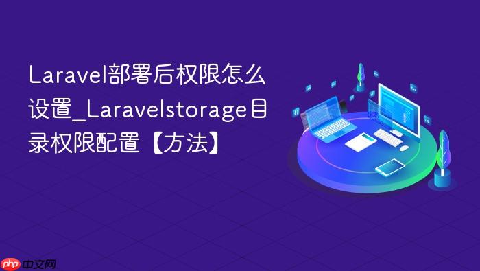 laravel部署后权限怎么设置_laravelstorage目录权限配置【方法】