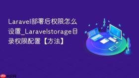 laravel部署后权限怎么设置_laravelstorage目录权限配置【方法】