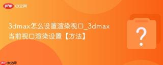 3dmax怎么设置渲染视口_3dmax当前视口渲染设置【方法】