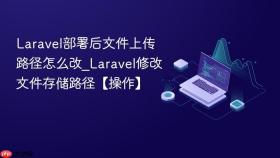 laravel部署后文件上传路径怎么改_laravel修改文件存储路径【操作】