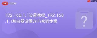 192.168.1.1设置教程_192.168.1.1路由器设置WiFi密码步骤