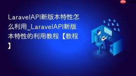 LaravelAPI新版本特性怎么利用_LaravelAPI新版本特性的利用教程【教程】