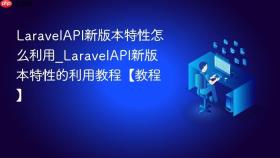 laravelapi新版本特性怎么利用_laravelapi新版本特性的利用教程【教程】