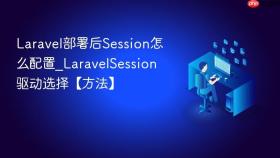 laravel部署后session怎么配置_laravelsession驱动选择【方法】