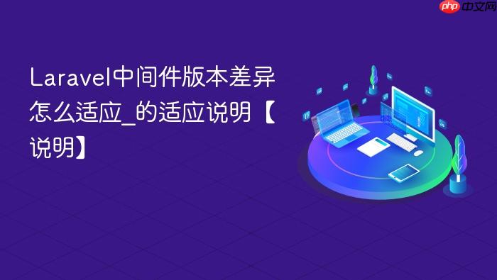 laravel中间件版本差异怎么适应_laravel中间件版本差异的适应说明【说明】