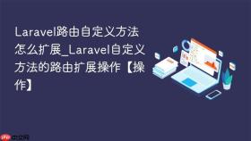 laravel路由自定义方法怎么扩展_laravel自定义方法的路由扩展操作【操作】
