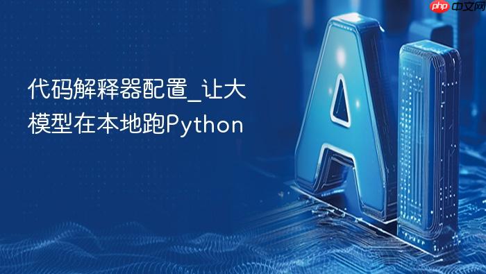 代码解释器配置_让大模型在本地跑python