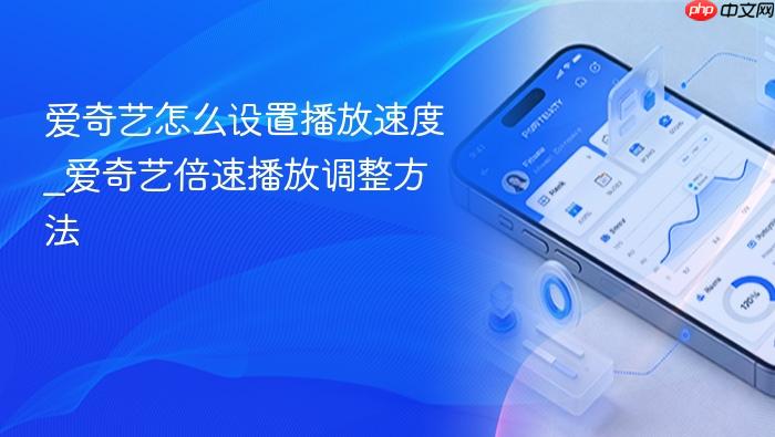 爱奇艺怎么设置播放速度_爱奇艺倍速播放调整方法