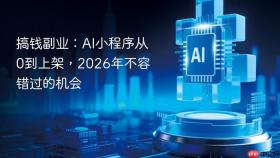 搞钱副业：ai小程序从0到上架，2026年不容错过的机会