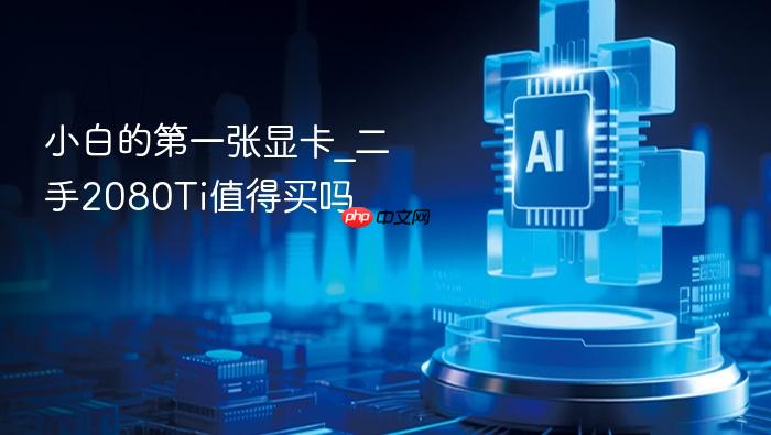 小白的第一张显卡_二手2080ti值得买吗