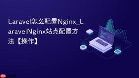 laravel怎么配置nginx_laravelnginx站点配置方法【操作】