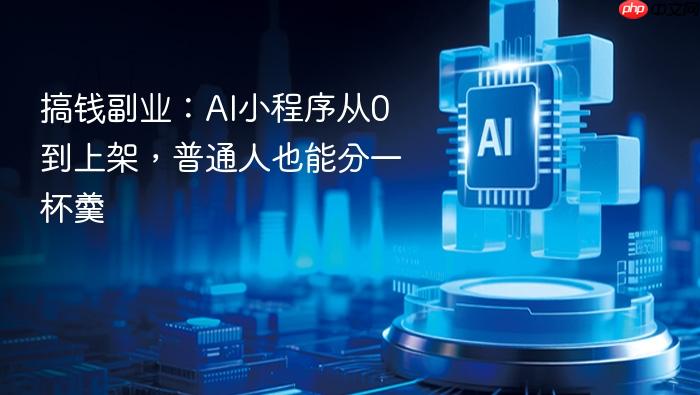 搞钱副业:ai小程序从0到上架,普通人也能分一杯羹