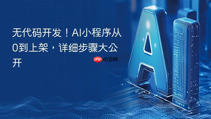 无代码开发!ai小程序从0到上架,详细步骤大公开