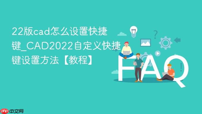 22版cad怎么设置快捷键_cad2022自定义快捷键设置方法【教程】