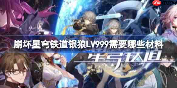 崩坏星穹铁道银狼LV999需要哪些材料-崩铁4.2银狼LV999培养材料整理