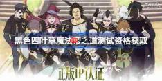 黑色四叶草魔法帝之道测试资格怎么获得-黑色四叶草魔法帝之道测试资格获取方法