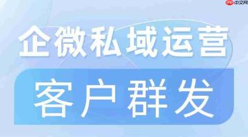 私域运营缺效率?微伴客户群发实测领先,3大核心模块解决痛点