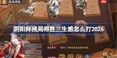 阴阳师残局得胜三生惑打法2026-阴阳师残局得胜三生惑怎么打