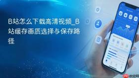 b站怎么下载高清视频_b站缓存画质选择与保存路径