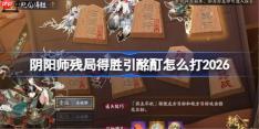阴阳师残局得胜引酩酊打法2026-阴阳师残局得胜引酩酊怎么打