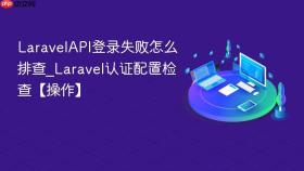 LaravelAPI登录失败怎么排查_Laravel认证配置检查【操作】