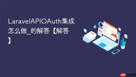 LaravelAPIOAuth集成怎么做_LaravelAPIOAuth集成的解答【解答】